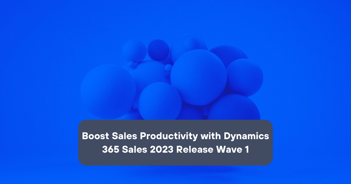Boost Sales Productivity With Dynamics 365 Sales 2023 Release Wave 1 ...