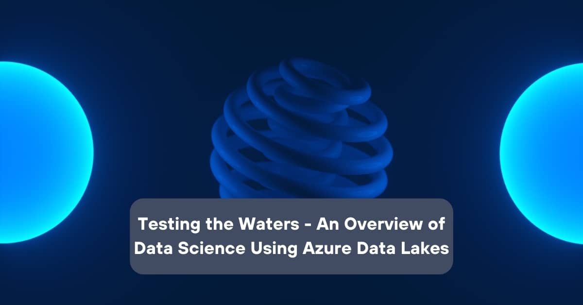 Testing the Waters: An Overview of Data Science using Azure Data Lakes ...