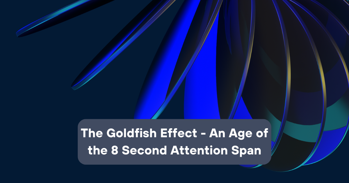 The Goldfish Effect An Age Of The Eight Second Attention Span ...